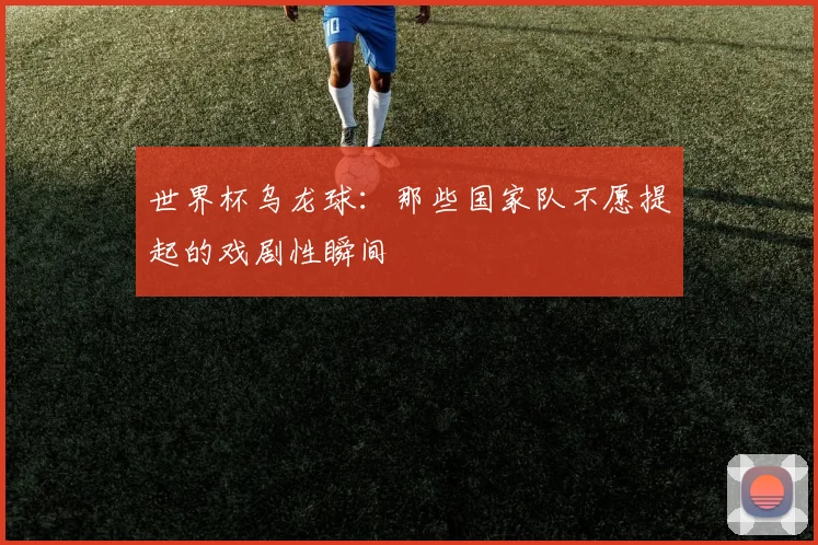 世界杯乌龙球：那些国家队不愿提起的戏剧性瞬间