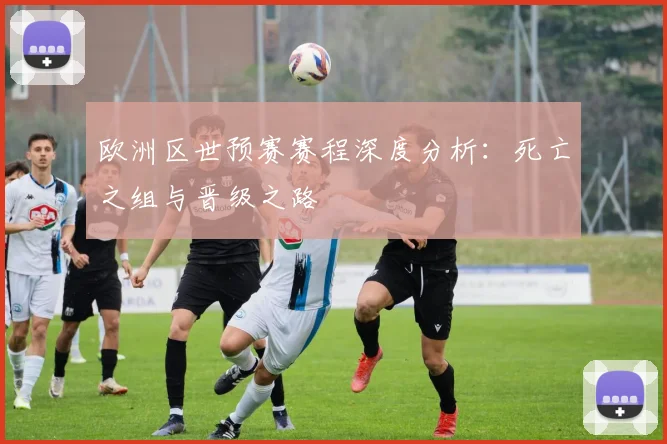 欧洲区世预赛赛程深度分析：死亡之组与晋级之路